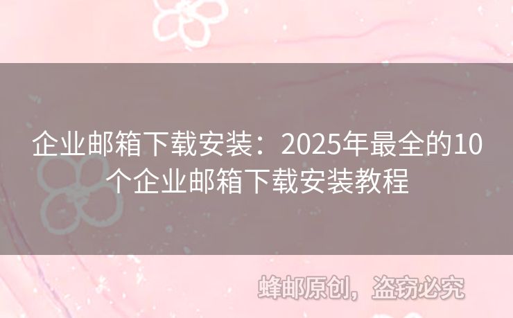 企业邮箱下载安装：2025年最全的10个企业邮箱下载安装教程