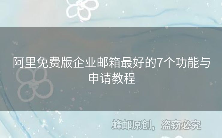 阿里免费版企业邮箱最好的7个功能与申请教程