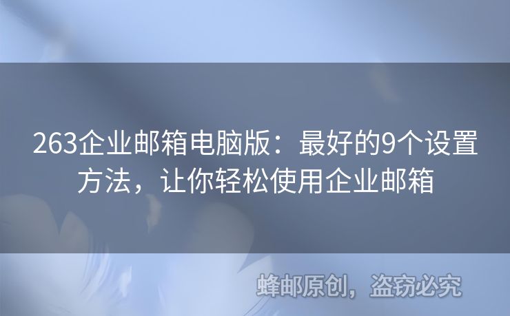 263企业邮箱电脑版：最好的9个设置方法，让你轻松使用企业邮箱