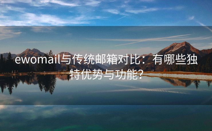 ewomail与传统邮箱对比：有哪些独特优势与功能？