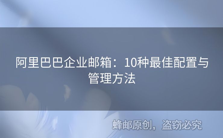 阿里巴巴企业邮箱：10种最佳配置与管理方法