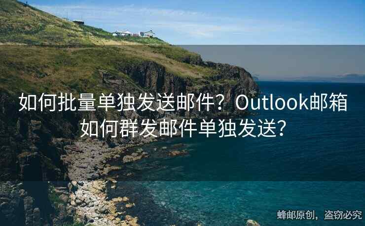 如何批量单独发送邮件？Outlook邮箱如何群发邮件单独发送？