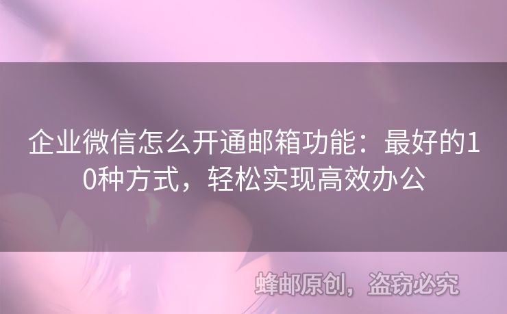 企业微信怎么开通邮箱功能：最好的10种方式，轻松实现高效办公