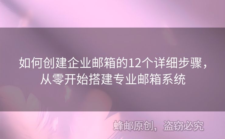 如何创建企业邮箱的12个详细步骤，从零开始搭建专业邮箱系统