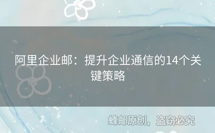 阿里企业邮：提升企业通信的14个关键策略