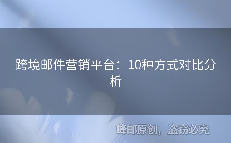 跨境邮件营销平台：10种方式对比分析