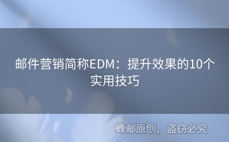 邮件营销简称EDM：提升效果的10个实用技巧