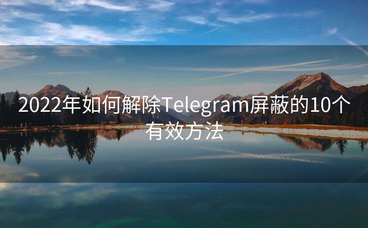 2022年如何解除Telegram屏蔽的10个有效方法