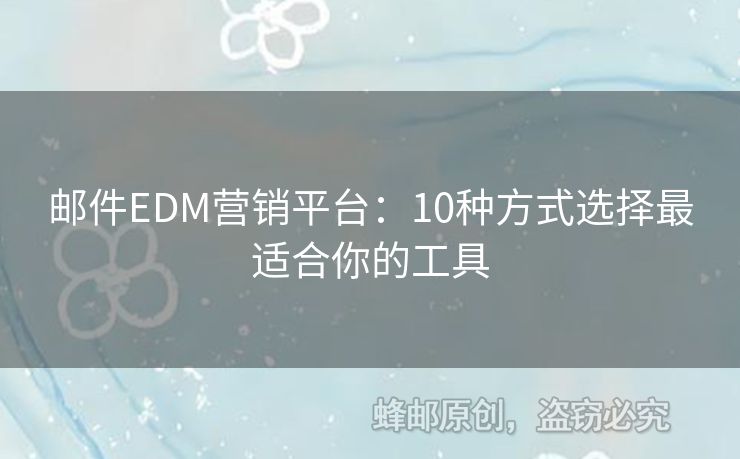 邮件EDM营销平台：10种方式选择最适合你的工具