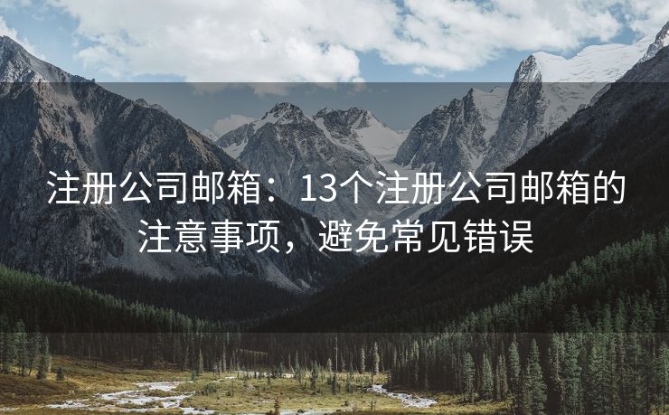 注册公司邮箱：13个注册公司邮箱的注意事项，避免常见错误