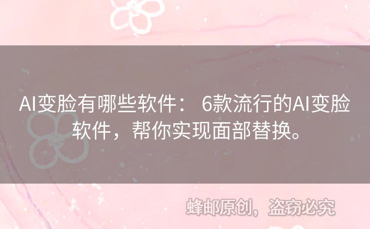 AI变脸有哪些软件： 6款流行的AI变脸软件，帮你实现面部替换。