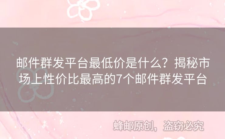 邮件群发平台最低价是什么？揭秘市场上性价比最高的7个邮件群发平台