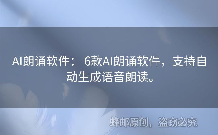 AI朗诵软件： 6款AI朗诵软件，支持自动生成语音朗读。