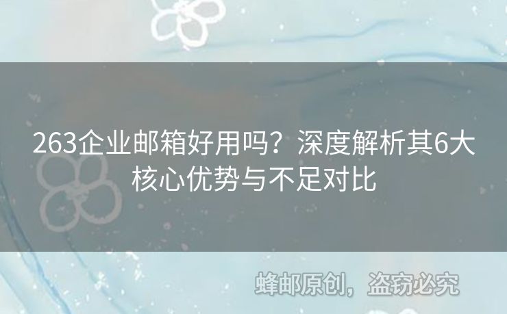 263企业邮箱好用吗？深度解析其6大核心优势与不足对比