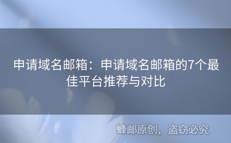 申请域名邮箱：申请域名邮箱的7个最佳平台推荐与对比