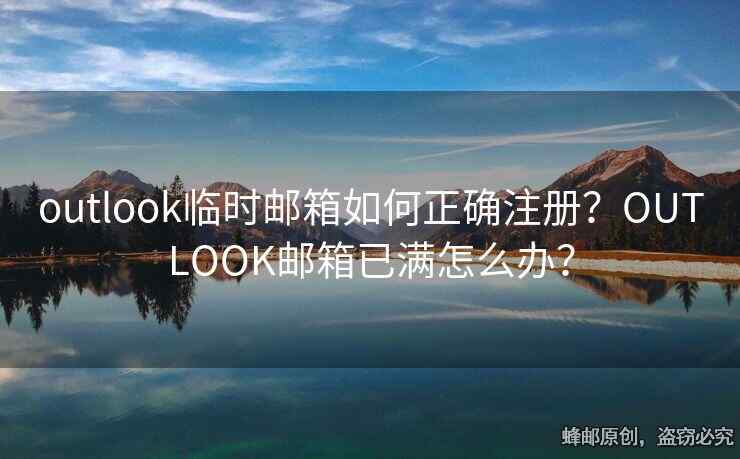 outlook临时邮箱如何正确注册？OUTLOOK邮箱已满怎么办？