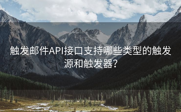 触发邮件API接口支持哪些类型的触发源和触发器？