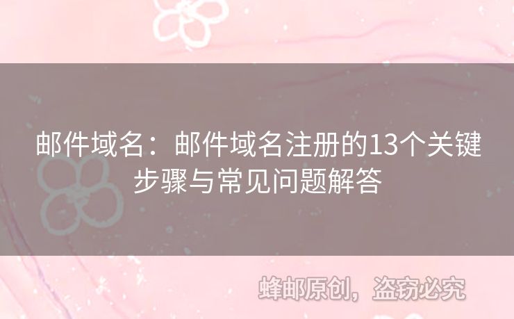 邮件域名：邮件域名注册的13个关键步骤与常见问题解答