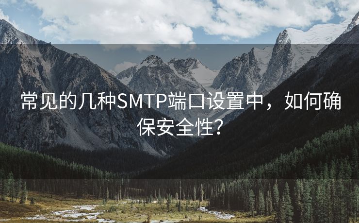 常见的几种SMTP端口设置中，如何确保安全性？