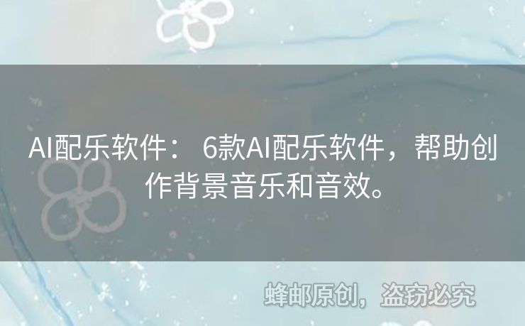 AI配乐软件： 6款AI配乐软件，帮助创作背景音乐和音效。