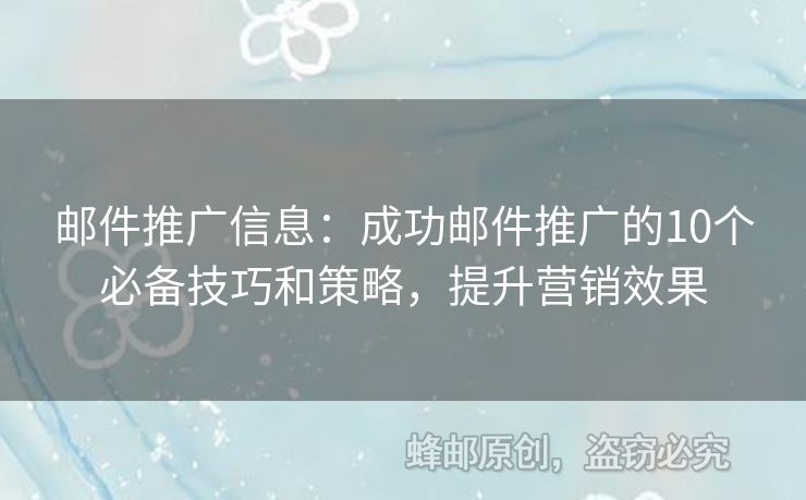 邮件推广信息：成功邮件推广的10个必备技巧和策略，提升营销效果