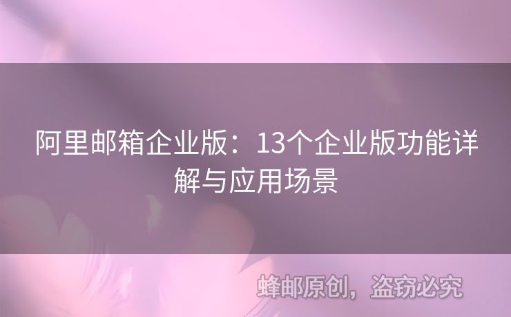 阿里邮箱企业版：13个企业版功能详解与应用场景