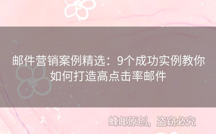 邮件营销案例精选：9个成功实例教你如何打造高点击率邮件