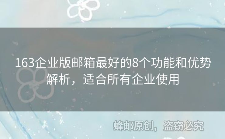 163企业版邮箱最好的8个功能和优势解析，适合所有企业使用