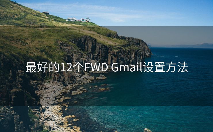 最好的12个FWD Gmail设置方法