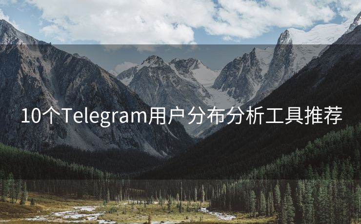 10个Telegram用户分布分析工具推荐