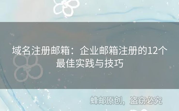 域名注册邮箱：企业邮箱注册的12个最佳实践与技巧