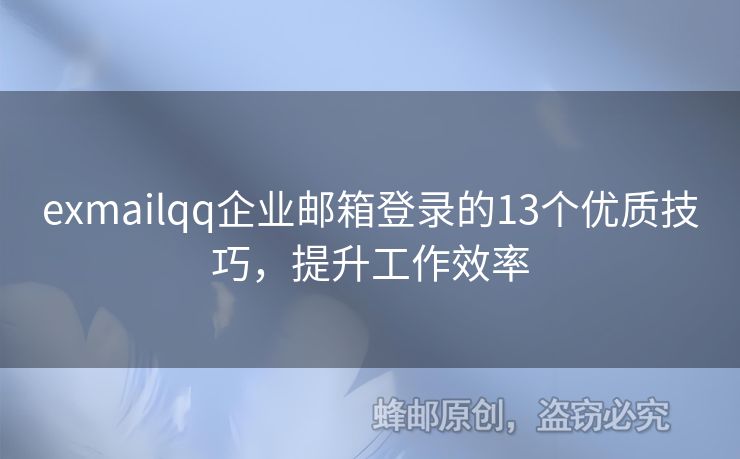 exmailqq企业邮箱登录的13个优质技巧，提升工作效率