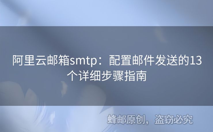 阿里云邮箱smtp：配置邮件发送的13个详细步骤指南