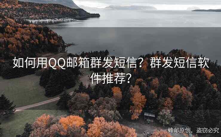 如何用QQ邮箱群发短信？群发短信软件推荐？