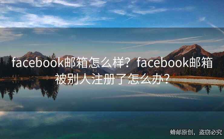 facebook邮箱怎么样？facebook邮箱被别人注册了怎么办？