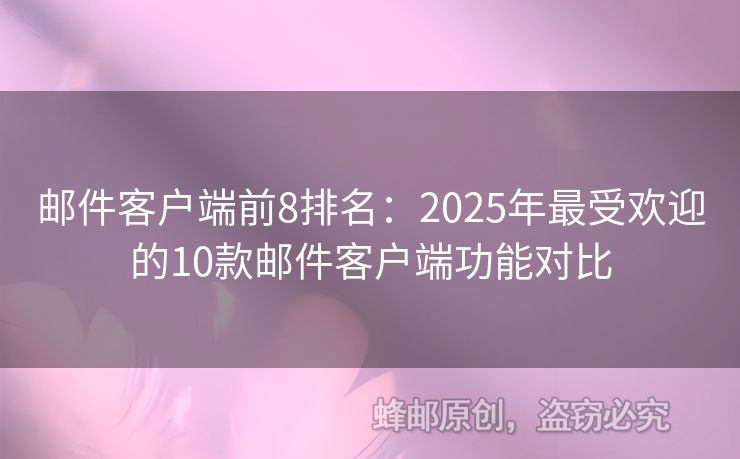 邮件客户端前8排名：2025年最受欢迎的10款邮件客户端功能对比