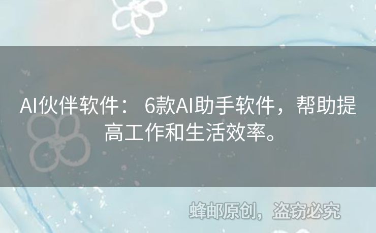 AI伙伴软件： 6款AI助手软件，帮助提高工作和生活效率。