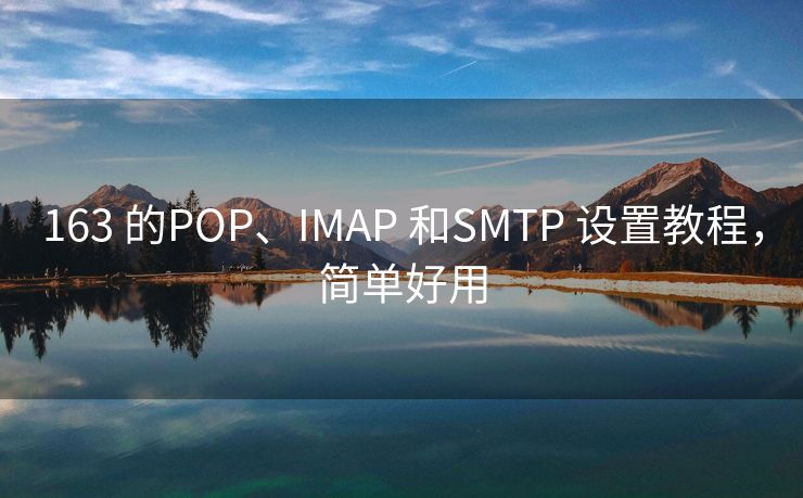 163 的POP、IMAP 和SMTP 设置教程，简单好用