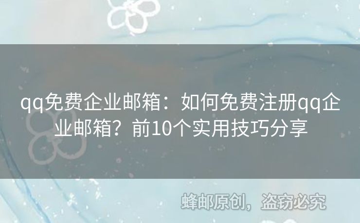 qq免费企业邮箱：如何免费注册qq企业邮箱？前10个实用技巧分享