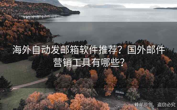 海外自动发邮箱软件推荐？国外邮件营销工具有哪些？