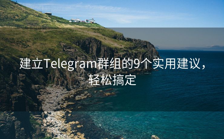 建立Telegram群组的9个实用建议，轻松搞定