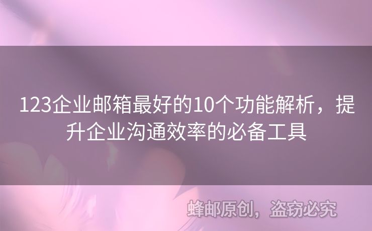 123企业邮箱最好的10个功能解析，提升企业沟通效率的必备工具