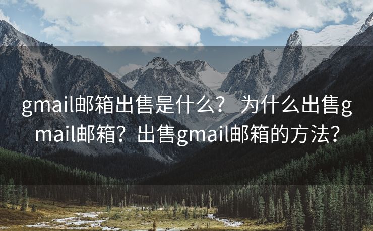 gmail邮箱出售是什么？ 为什么出售gmail邮箱？出售gmail邮箱的方法？