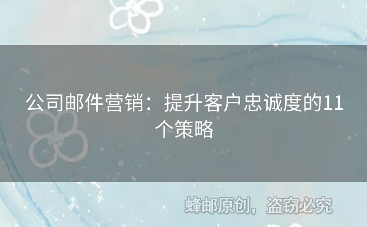 公司邮件营销：提升客户忠诚度的11个策略