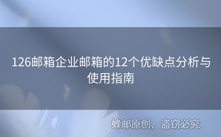 126邮箱企业邮箱的12个优缺点分析与使用指南