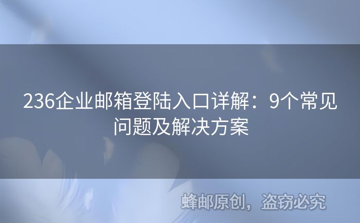 236企业邮箱登陆入口详解：9个常见问题及解决方案