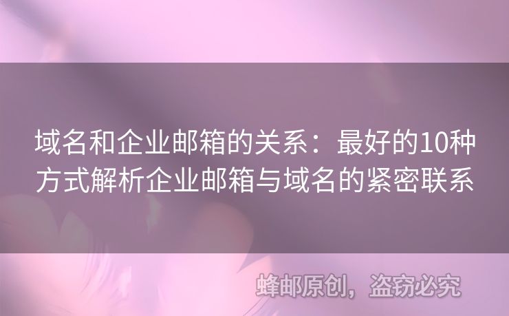 域名和企业邮箱的关系：最好的10种方式解析企业邮箱与域名的紧密联系