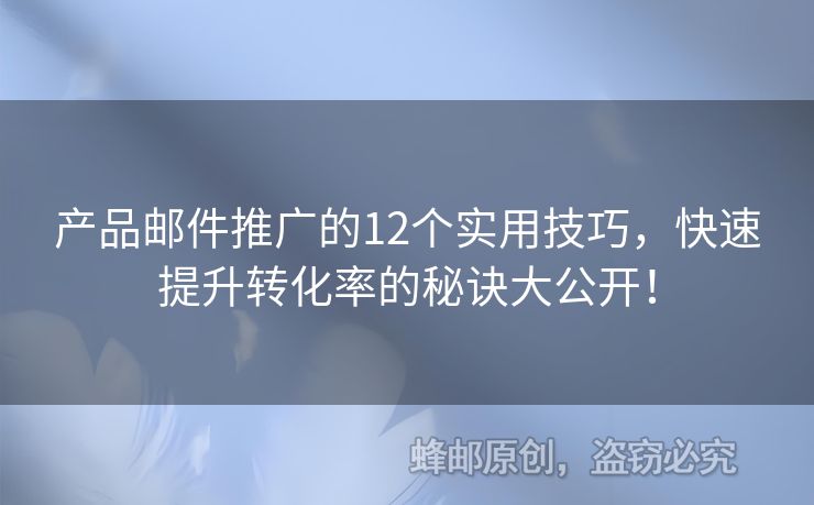 产品邮件推广的12个实用技巧，快速提升转化率的秘诀大公开！