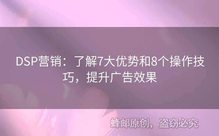 DSP营销：了解7大优势和8个操作技巧，提升广告效果