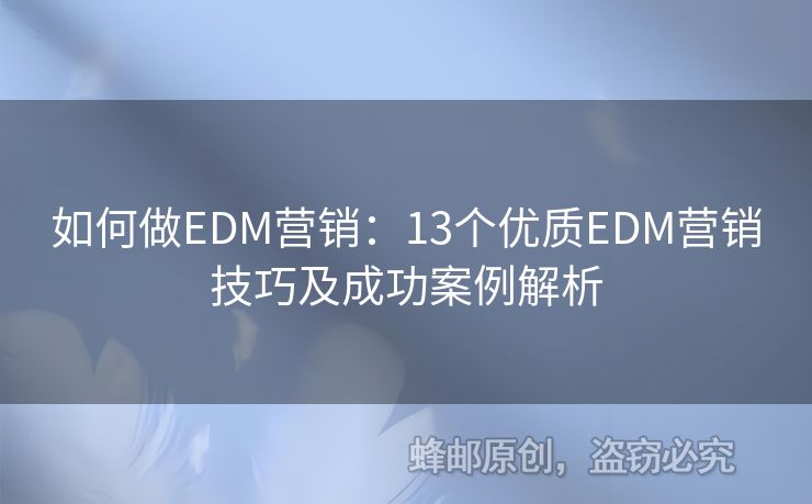 如何做EDM营销：13个优质EDM营销技巧及成功案例解析